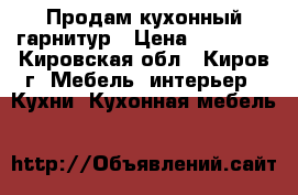 Продам кухонный гарнитур › Цена ­ 50 000 - Кировская обл., Киров г. Мебель, интерьер » Кухни. Кухонная мебель   